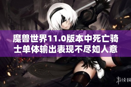 魔兽世界11.0版本中死亡骑士单体输出表现不尽如人意