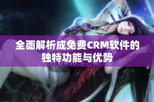 全面解析成免费CRM软件的独特功能与优势