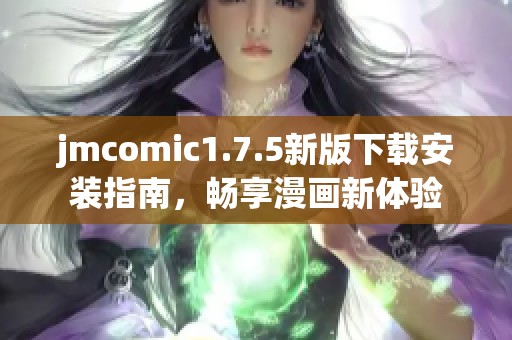 jmcomic1.7.5新版下载安装指南，畅享漫画新体验