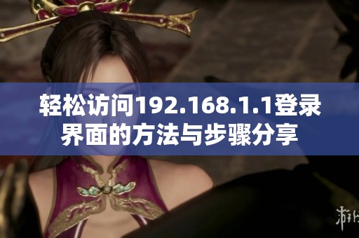 轻松访问192.168.1.1登录界面的方法与步骤分享