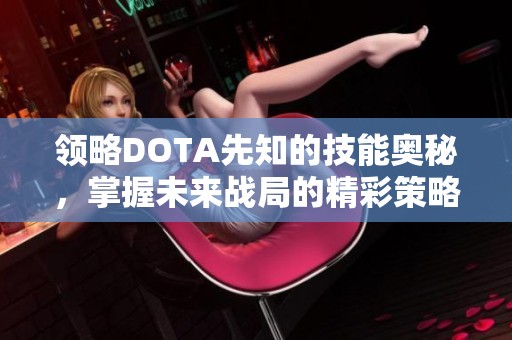 领略DOTA先知的技能奥秘，掌握未来战局的精彩策略