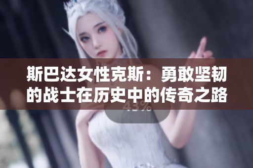 斯巴达女性克斯：勇敢坚韧的战士在历史中的传奇之路