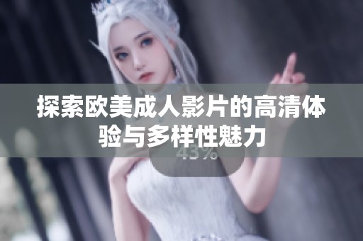 探索欧美成人影片的高清体验与多样性魅力