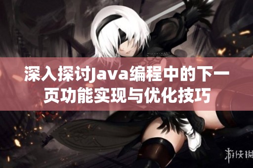 深入探讨Java编程中的下一页功能实现与优化技巧