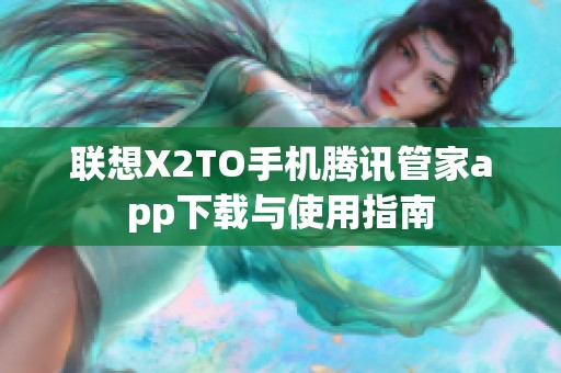 联想X2TO手机腾讯管家app下载与使用指南