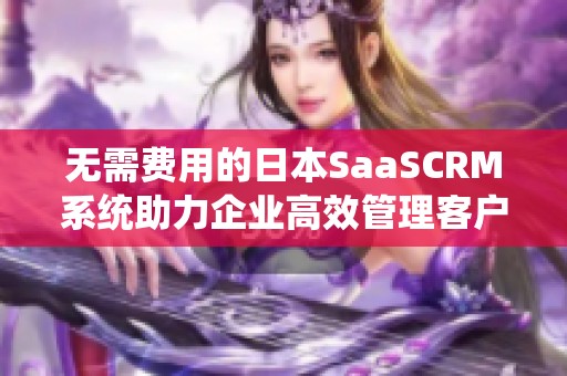 无需费用的日本SaaSCRM系统助力企业高效管理客户关系