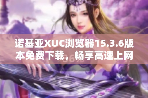 诺基亚XUC浏览器15.3.6版本免费下载，畅享高速上网体验