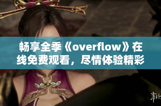 畅享全季《overflow》在线免费观看，尽情体验精彩剧情