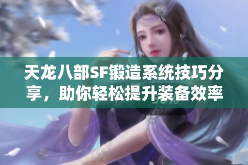 天龙八部SF锻造系统技巧分享，助你轻松提升装备效率