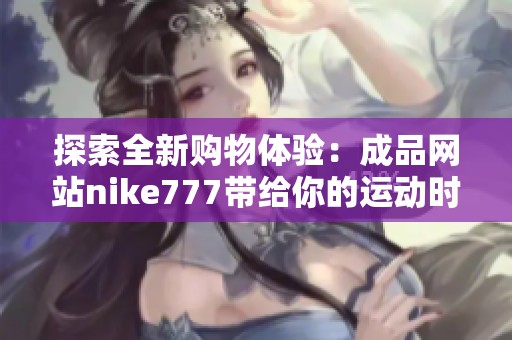 探索全新购物体验：成品网站nike777带给你的运动时尚选择