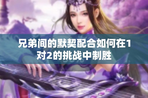 兄弟间的默契配合如何在1对2的挑战中制胜