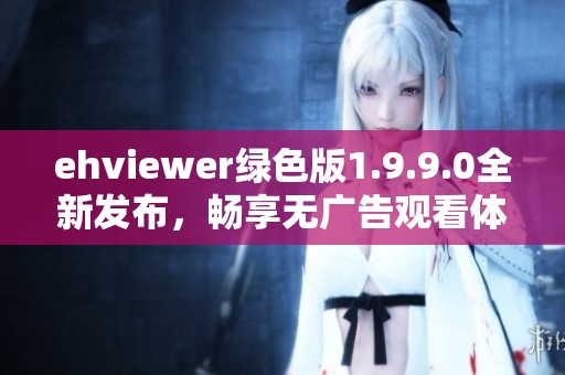 ehviewer绿色版1.9.9.0全新发布，畅享无广告观看体验