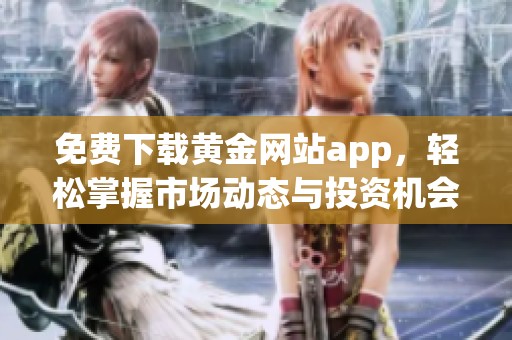 免费下载黄金网站app，轻松掌握市场动态与投资机会