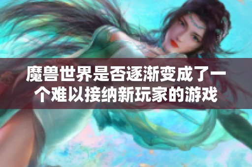 魔兽世界是否逐渐变成了一个难以接纳新玩家的游戏