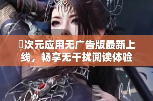 囧次元应用无广告版最新上线，畅享无干扰阅读体验