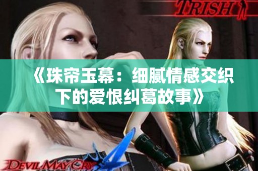 《珠帘玉幕：细腻情感交织下的爱恨纠葛故事》