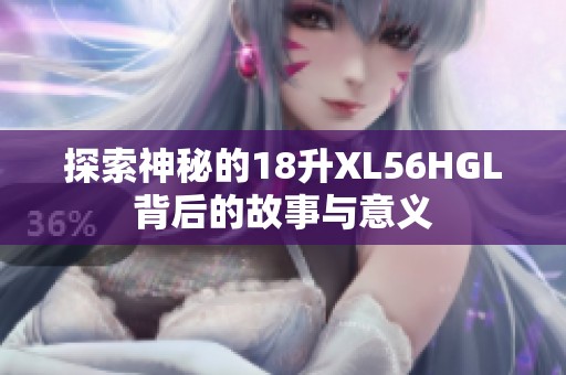 探索神秘的18升XL56HGL背后的故事与意义