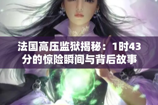 法国高压监狱揭秘：1时43分的惊险瞬间与背后故事