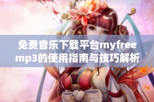 免费音乐下载平台myfreemp3的使用指南与技巧解析