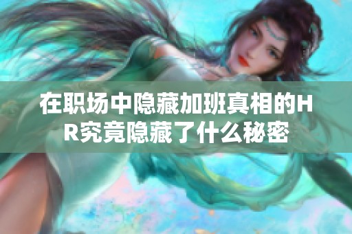 在职场中隐藏加班真相的HR究竟隐藏了什么秘密