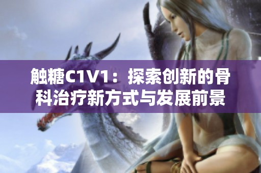 触糖C1V1：探索创新的骨科治疗新方式与发展前景