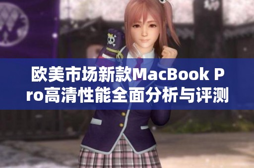 欧美市场新款MacBook Pro高清性能全面分析与评测