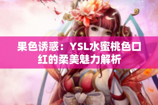 果色诱惑：YSL水蜜桃色口红的柔美魅力解析