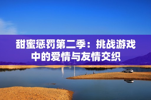 甜蜜惩罚第二季：挑战游戏中的爱情与友情交织