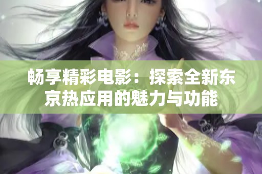 畅享精彩电影：探索全新东京热应用的魅力与功能