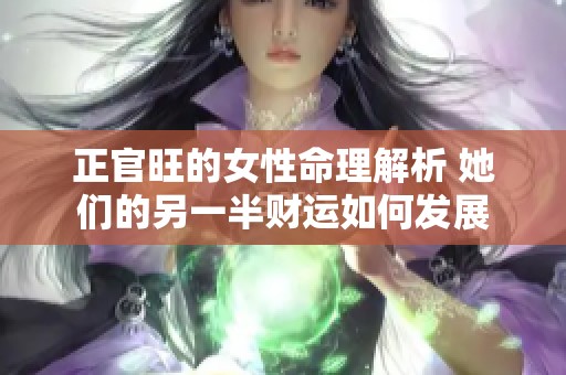 正官旺的女性命理解析 她们的另一半财运如何发展