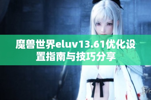 魔兽世界eluv13.61优化设置指南与技巧分享