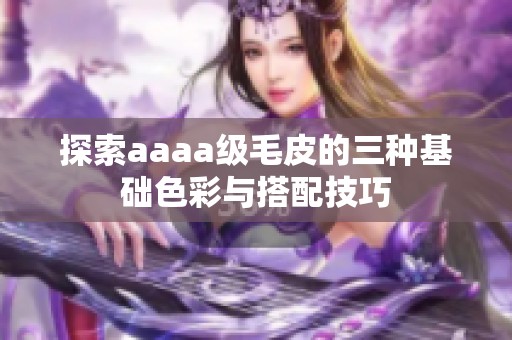 探索aaaa级毛皮的三种基础色彩与搭配技巧