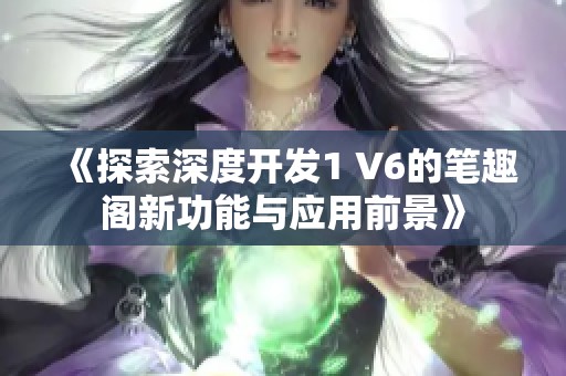 《探索深度开发1 V6的笔趣阁新功能与应用前景》