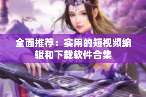 全面推荐：实用的短视频编辑和下载软件合集