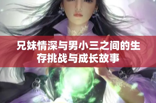 兄妹情深与男小三之间的生存挑战与成长故事