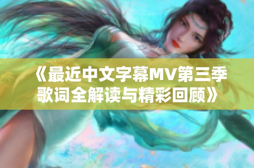 《最近中文字幕MV第三季歌词全解读与精彩回顾》