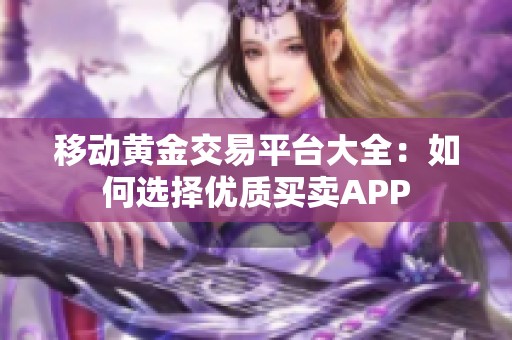 移动黄金交易平台大全：如何选择优质买卖APP