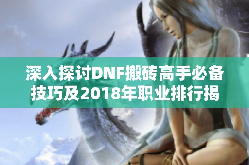 深入探讨DNF搬砖高手必备技巧及2018年职业排行揭秘