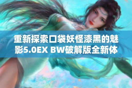 重新探索口袋妖怪漆黑的魅影5.0EX BW破解版全新体验攻略