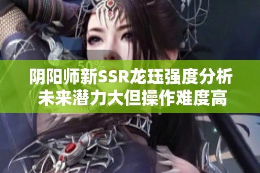 阴阳师新SSR龙珏强度分析 未来潜力大但操作难度高