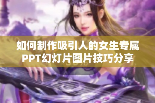 如何制作吸引人的女生专属PPT幻灯片图片技巧分享