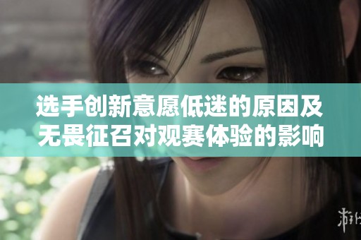 选手创新意愿低迷的原因及无畏征召对观赛体验的影响分析