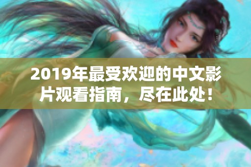 2019年最受欢迎的中文影片观看指南，尽在此处！