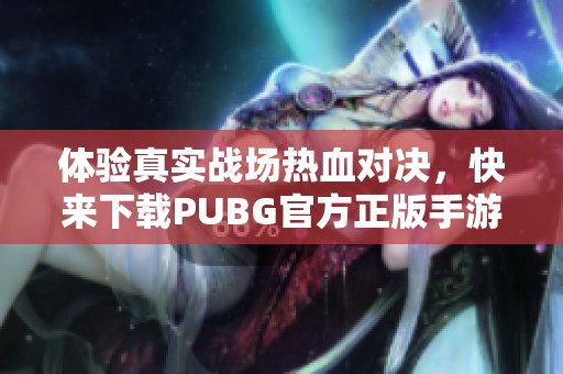 体验真实战场热血对决，快来下载PUBG官方正版手游！