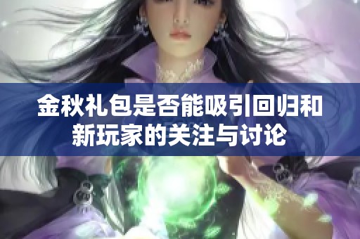 金秋礼包是否能吸引回归和新玩家的关注与讨论