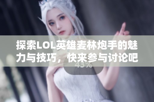 探索LOL英雄麦林炮手的魅力与技巧，快来参与讨论吧！