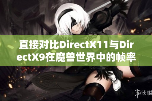 直接对比DirectX11与DirectX9在魔兽世界中的帧率差异分析