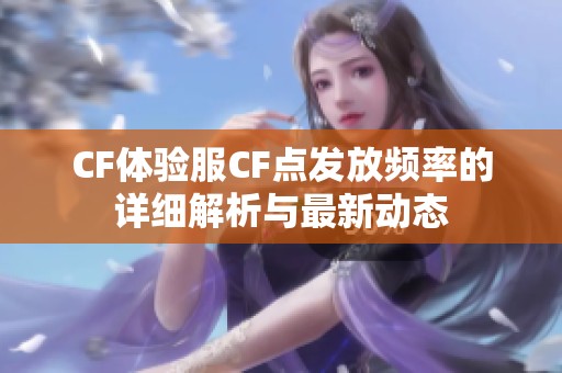 CF体验服CF点发放频率的详细解析与最新动态