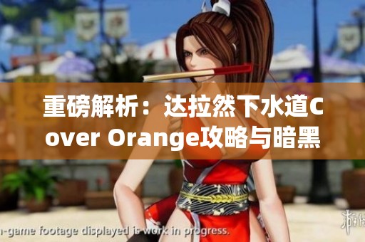 重磅解析：达拉然下水道Cover Orange攻略与暗黑3单机玩法心得