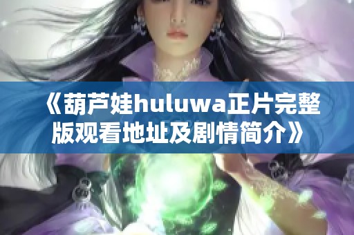 《葫芦娃huluwa正片完整版观看地址及剧情简介》